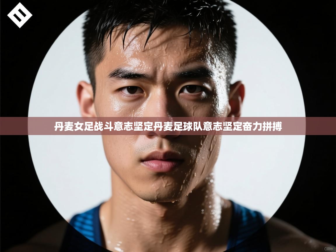 丹麦女足战斗意志坚定丹麦足球队意志坚定奋力拼搏  第2张
