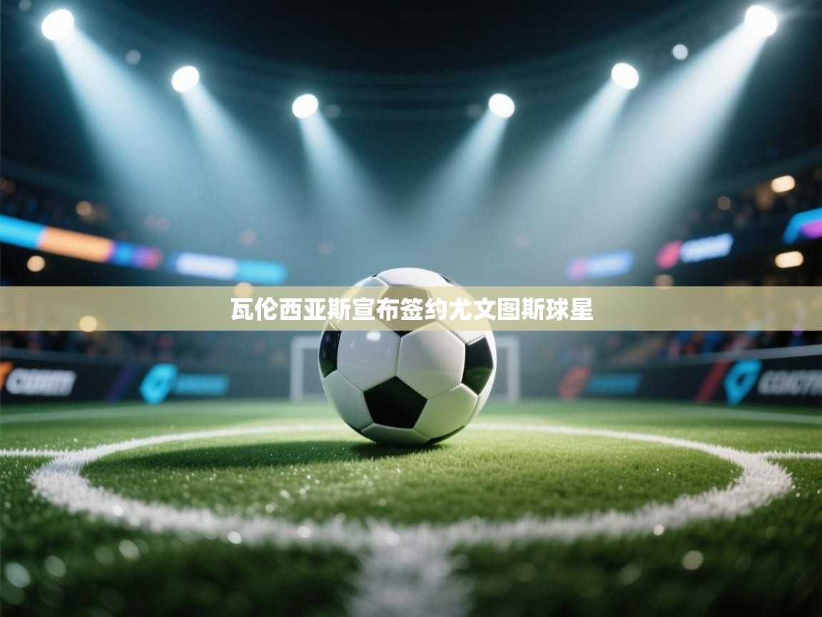 瓦伦西亚斯宣布签约尤文图斯球星  第1张